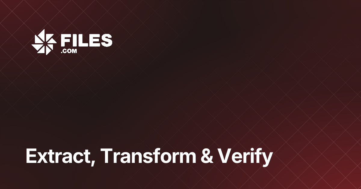 Extract, Transform & Verify — Files.com